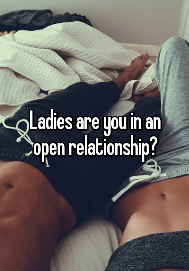 Ladies are you in an open relationship?