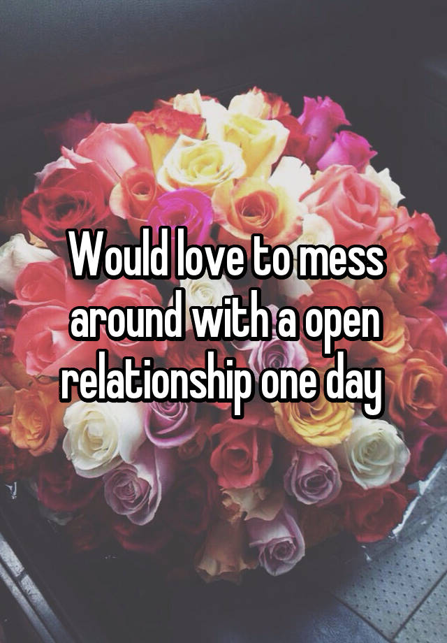 Would love to mess around with a open relationship one day 