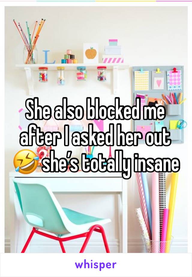 She also blocked me after I asked her out 🤣 she’s totally insane 