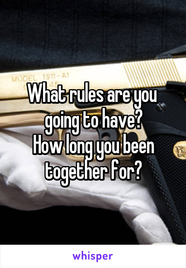 What rules are you  going to have?
How long you been together for?