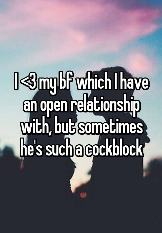 I <3 my bf which I have an open relationship with, but sometimes he's such a cockblock