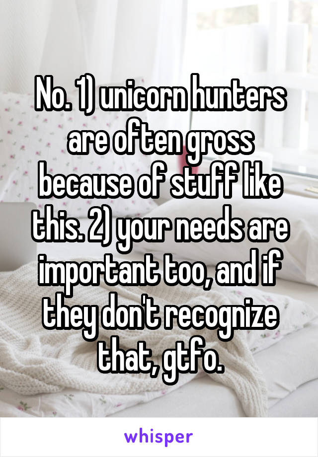 No. 1) unicorn hunters are often gross because of stuff like this. 2) your needs are important too, and if they don't recognize that, gtfo.