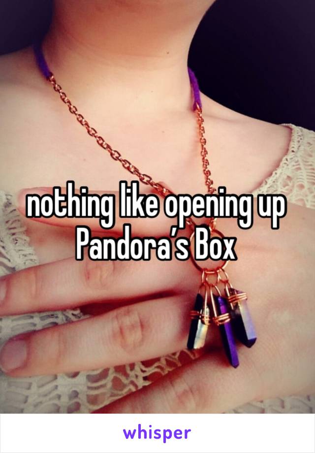 nothing like opening up Pandora’s Box