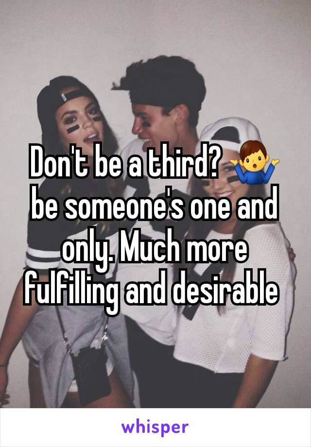 Don't be a third? 🤷‍♂️ be someone's one and only. Much more fulfilling and desirable 