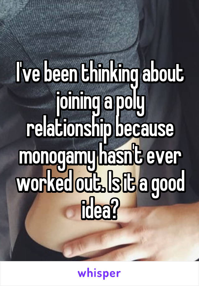 I've been thinking about joining a poly relationship because monogamy hasn't ever worked out. Is it a good idea?