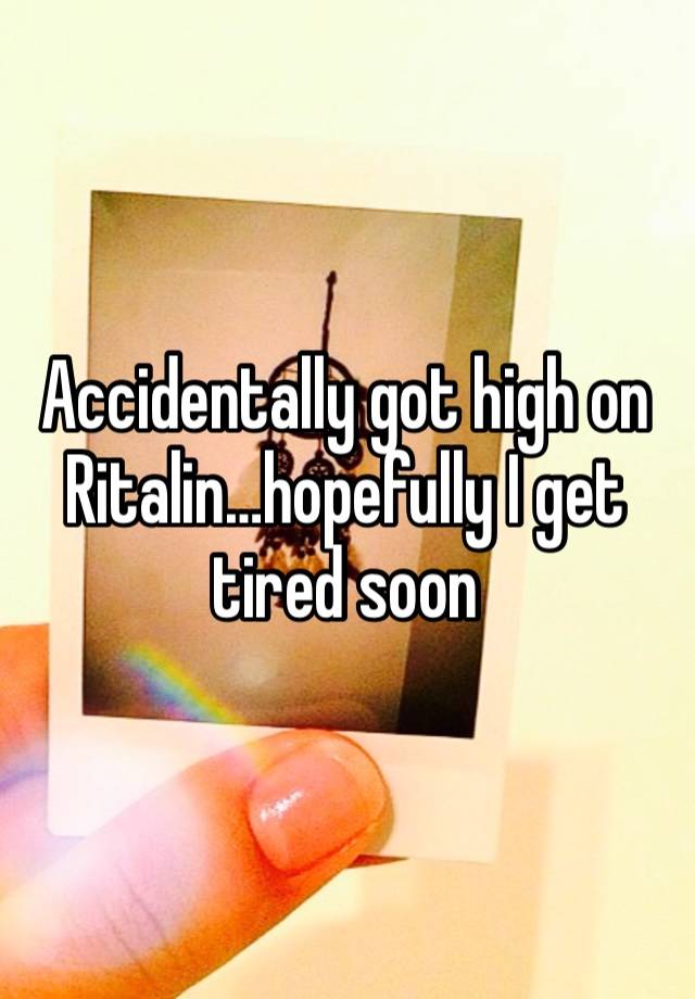 Accidentally got high on Ritalin…hopefully I get tired soon