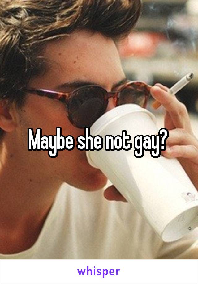 Maybe she not gay? 