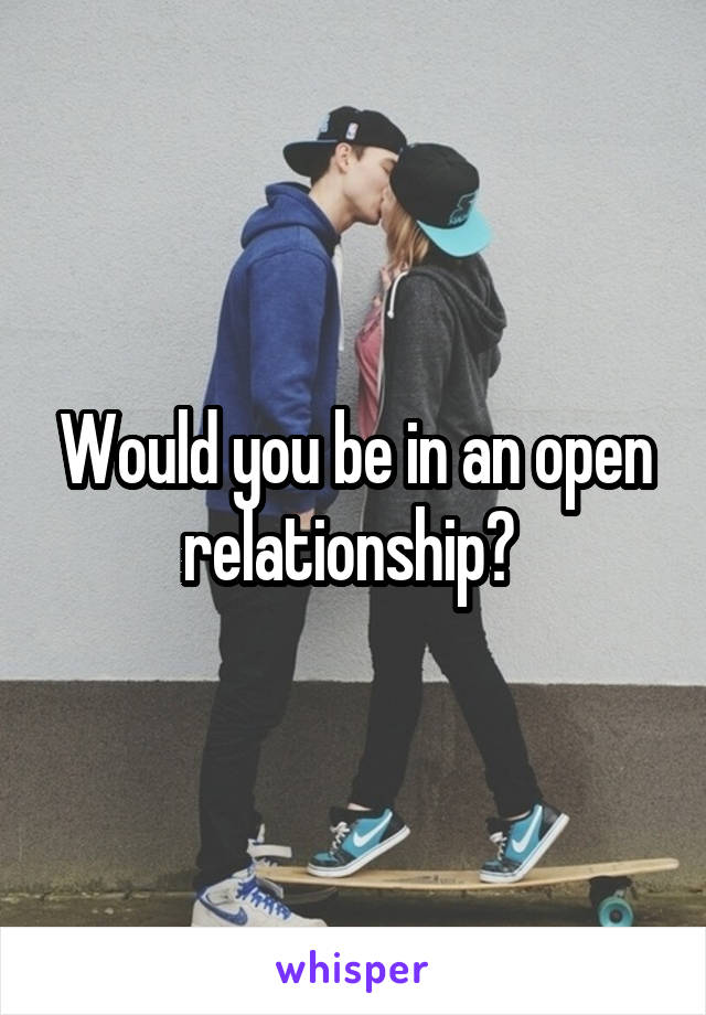 Would you be in an open relationship? 