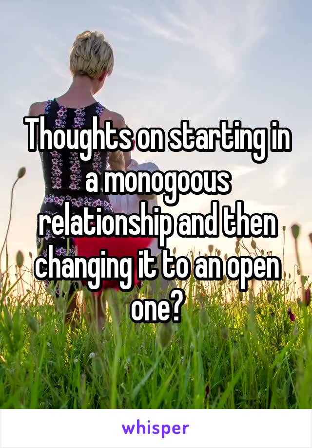 Thoughts on starting in a monogoous relationship and then changing it to an open one?