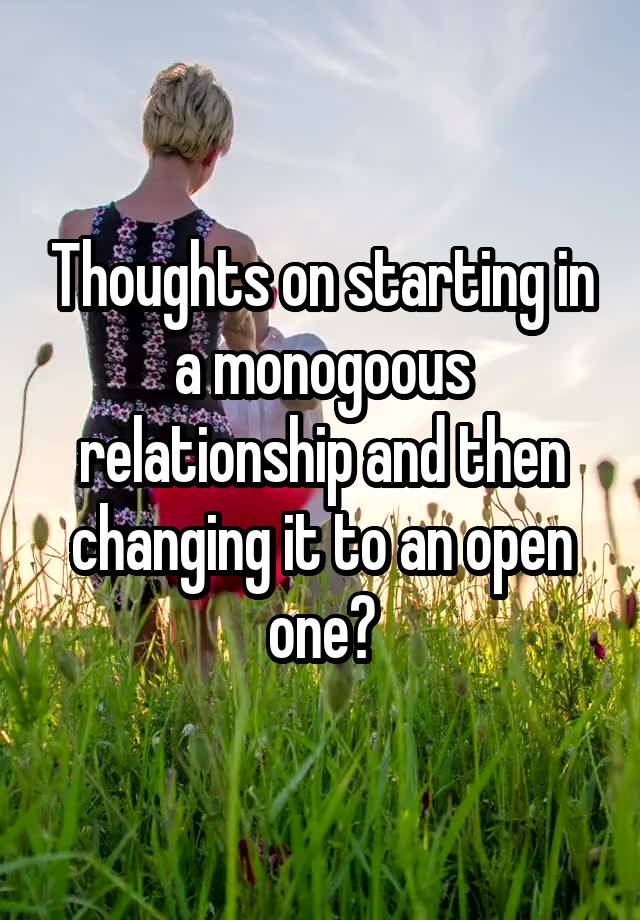 Thoughts on starting in a monogoous relationship and then changing it to an open one?