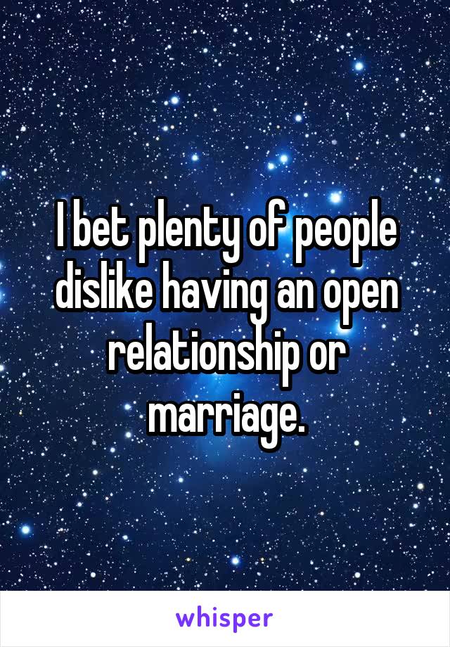 I bet plenty of people dislike having an open relationship or marriage.