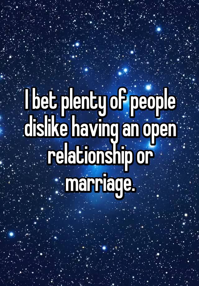 I bet plenty of people dislike having an open relationship or marriage.