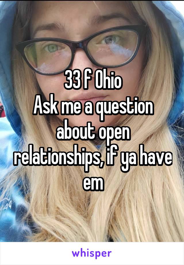 33 f Ohio
Ask me a question about open relationships, if ya have em