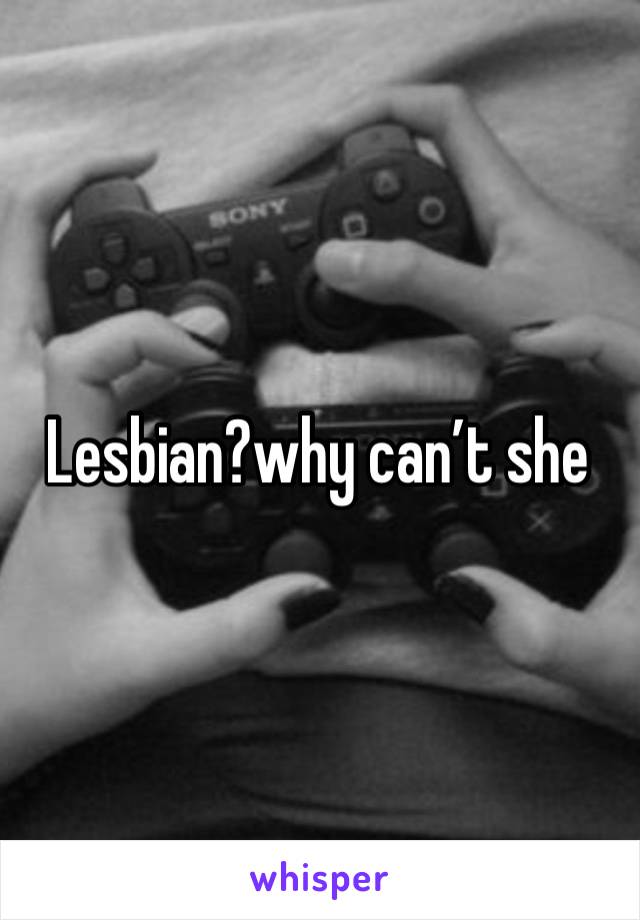 Lesbian?why can’t she