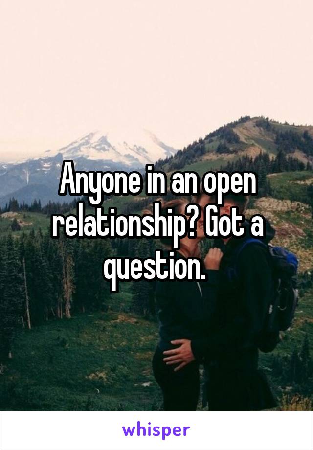 Anyone in an open relationship? Got a question. 