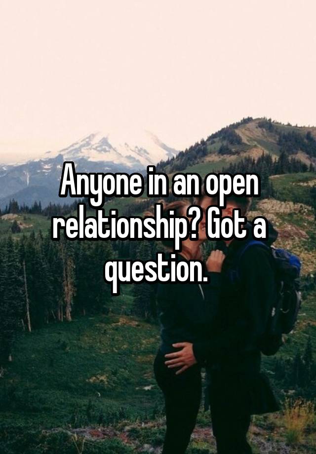 Anyone in an open relationship? Got a question. 