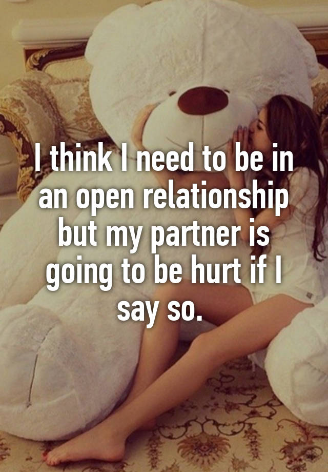 I think I need to be in an open relationship but my partner is going to be hurt if I say so. 