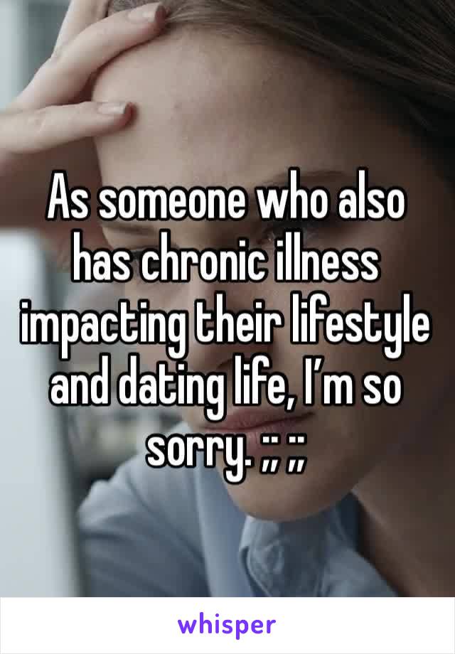 As someone who also has chronic illness impacting their lifestyle and dating life, I’m so sorry. ;; ;;