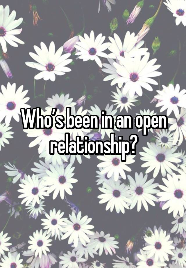 Who’s been in an open relationship?