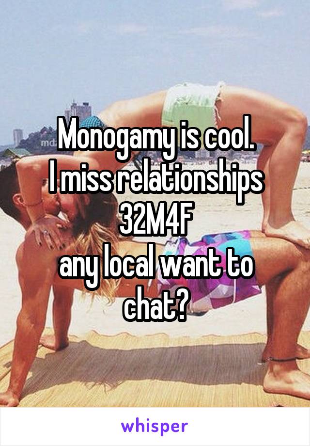 Monogamy is cool.
I miss relationships
32M4F
any local want to chat?