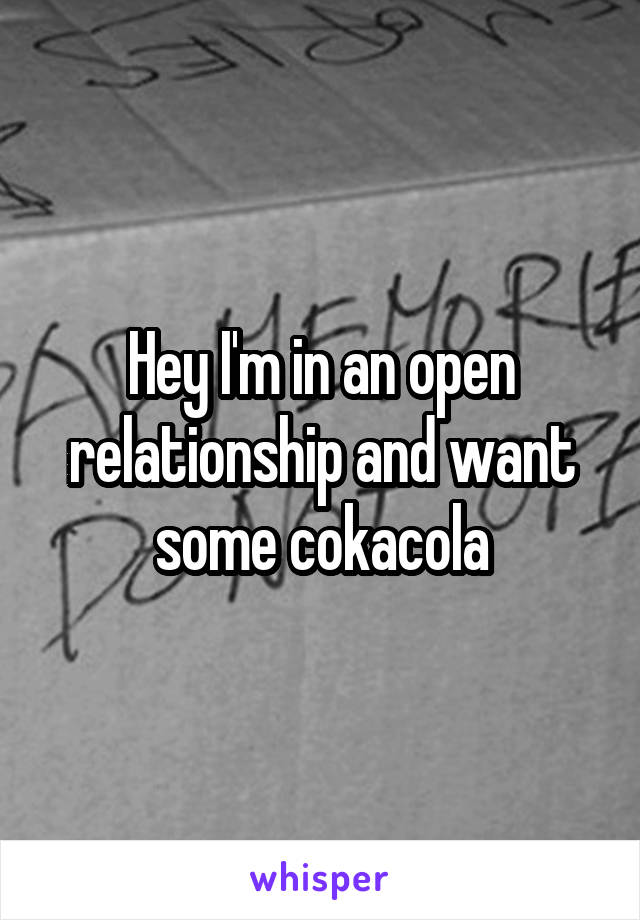 Hey I'm in an open relationship and want some cokacola