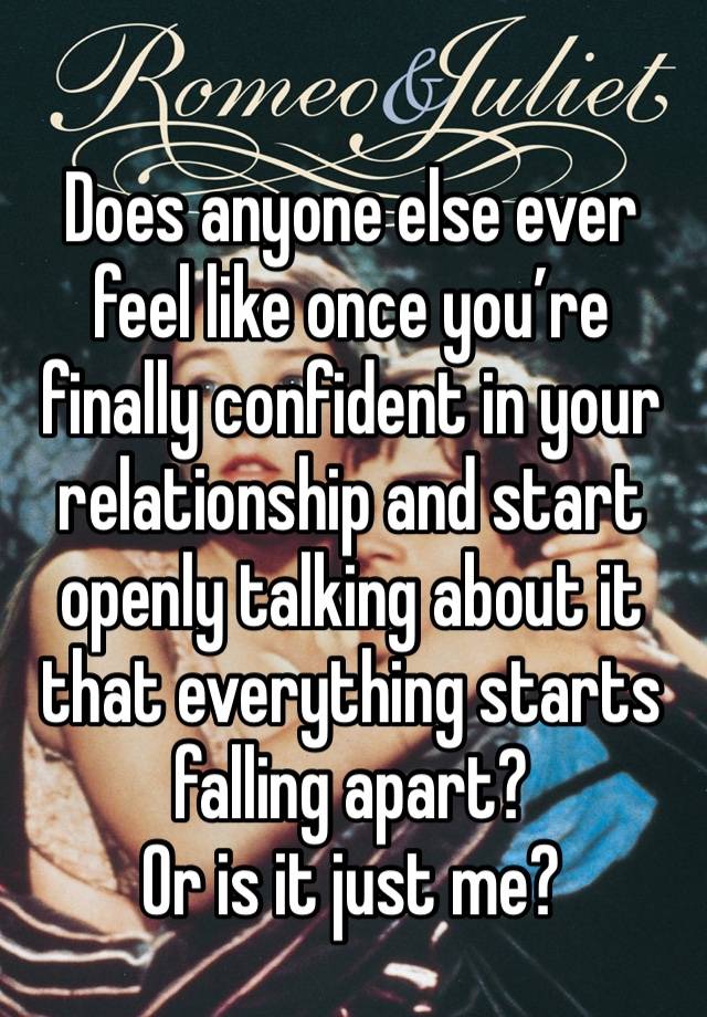 Does anyone else ever feel like once you’re finally confident in your relationship and start openly talking about it that everything starts falling apart?
Or is it just me?