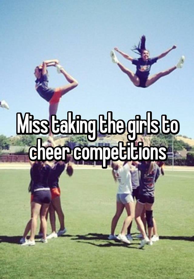 Miss taking the girls to cheer competitions