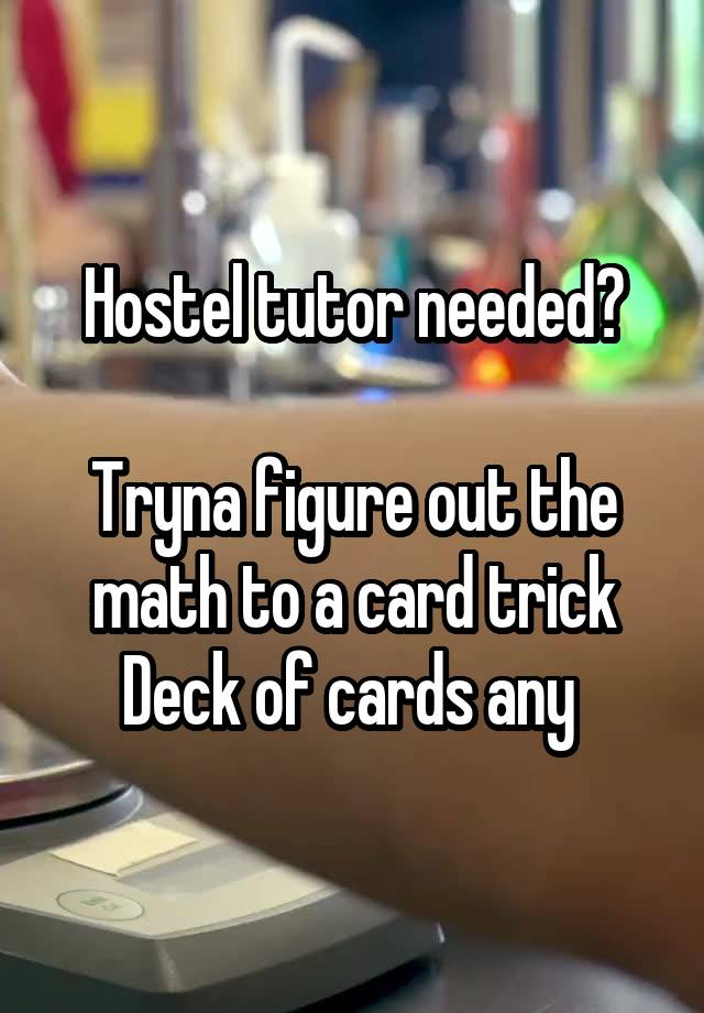 Hostel tutor needed?

Tryna figure out the math to a card trick
Deck of cards any 