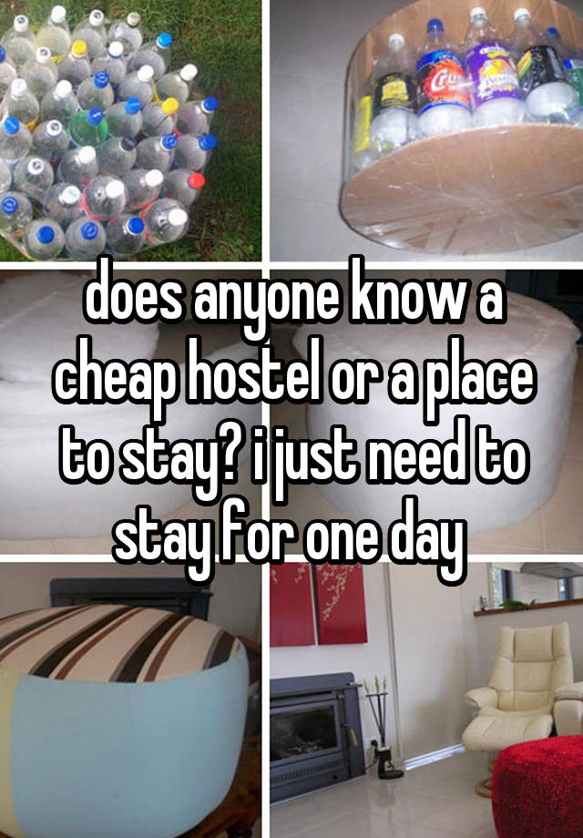 does anyone know a cheap hostel or a place to stay? i just need to stay for one day 