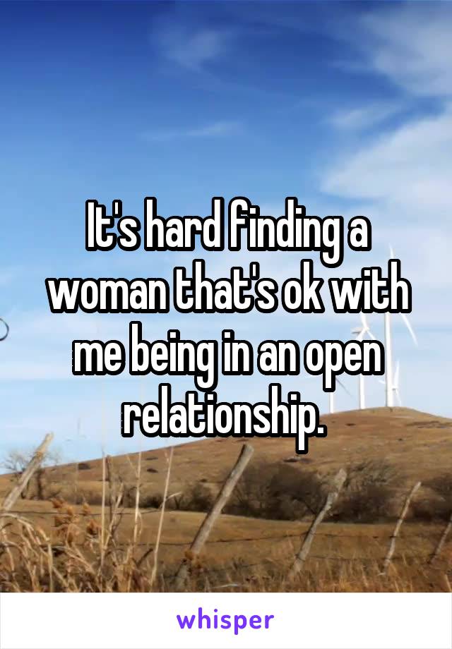 It's hard finding a woman that's ok with me being in an open relationship. 