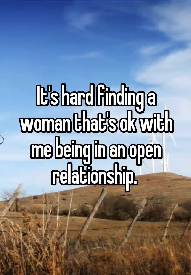 It's hard finding a woman that's ok with me being in an open relationship. 