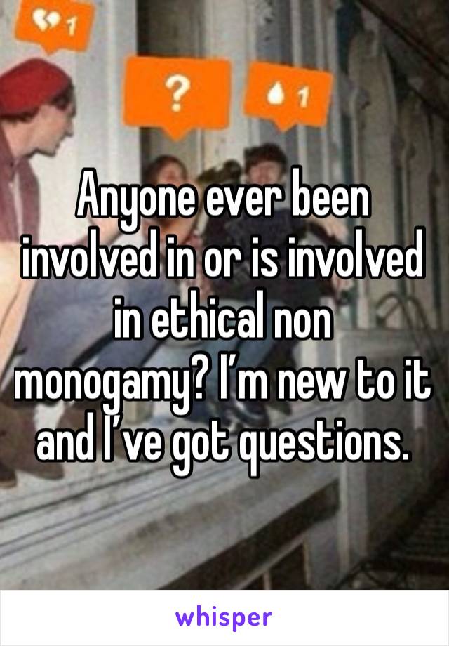 Anyone ever been involved in or is involved in ethical non monogamy? I’m new to it and I’ve got questions. 