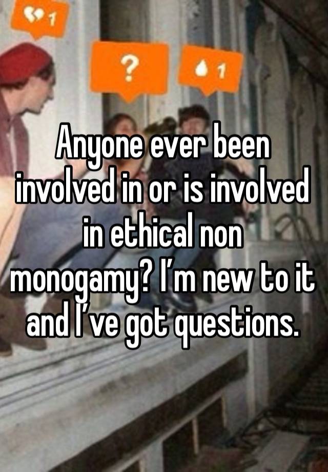 Anyone ever been involved in or is involved in ethical non monogamy? I’m new to it and I’ve got questions. 
