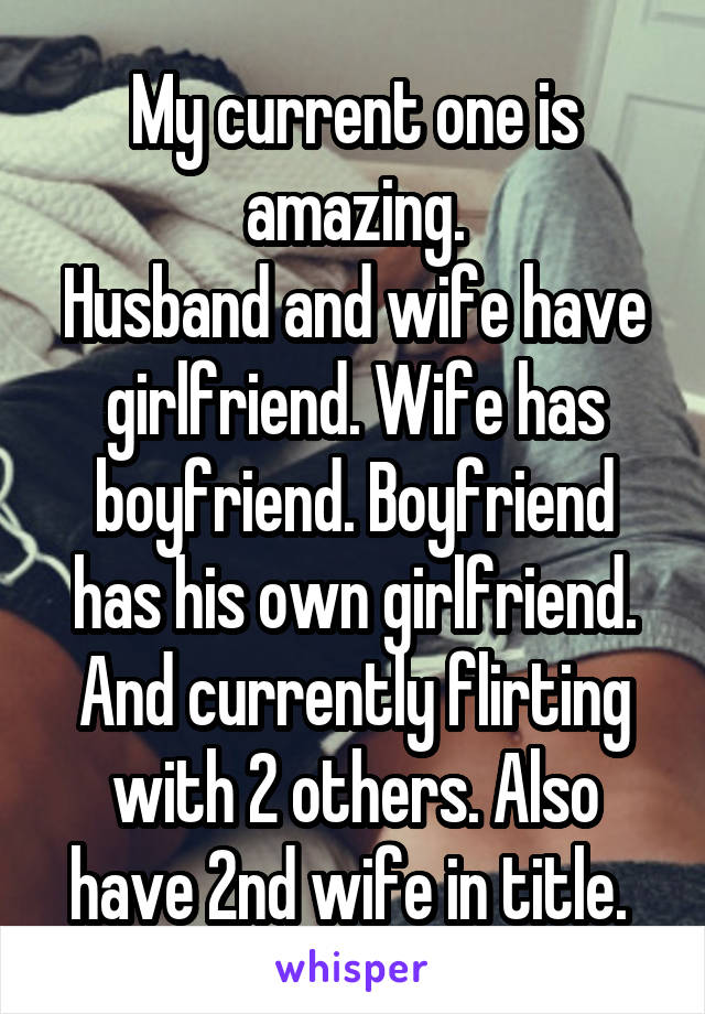 My current one is amazing.
Husband and wife have girlfriend. Wife has boyfriend. Boyfriend has his own girlfriend. And currently flirting with 2 others. Also have 2nd wife in title. 