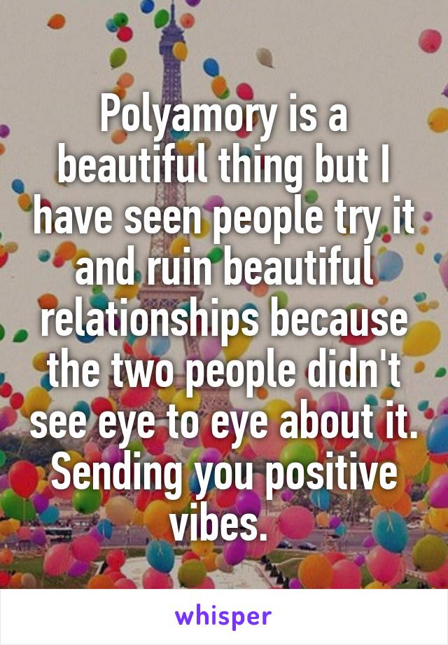 Polyamory is a beautiful thing but I have seen people try it and ruin beautiful relationships because the two people didn't see eye to eye about it.
Sending you positive vibes. 