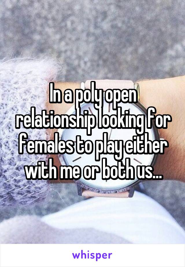 In a poly open relationship looking for females to play either with me or both us...