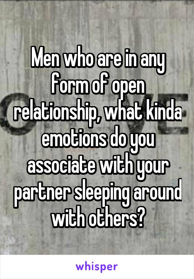 Men who are in any form of open relationship, what kinda emotions do you associate with your partner sleeping around with others?