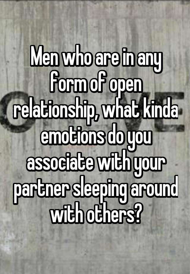 Men who are in any form of open relationship, what kinda emotions do you associate with your partner sleeping around with others?