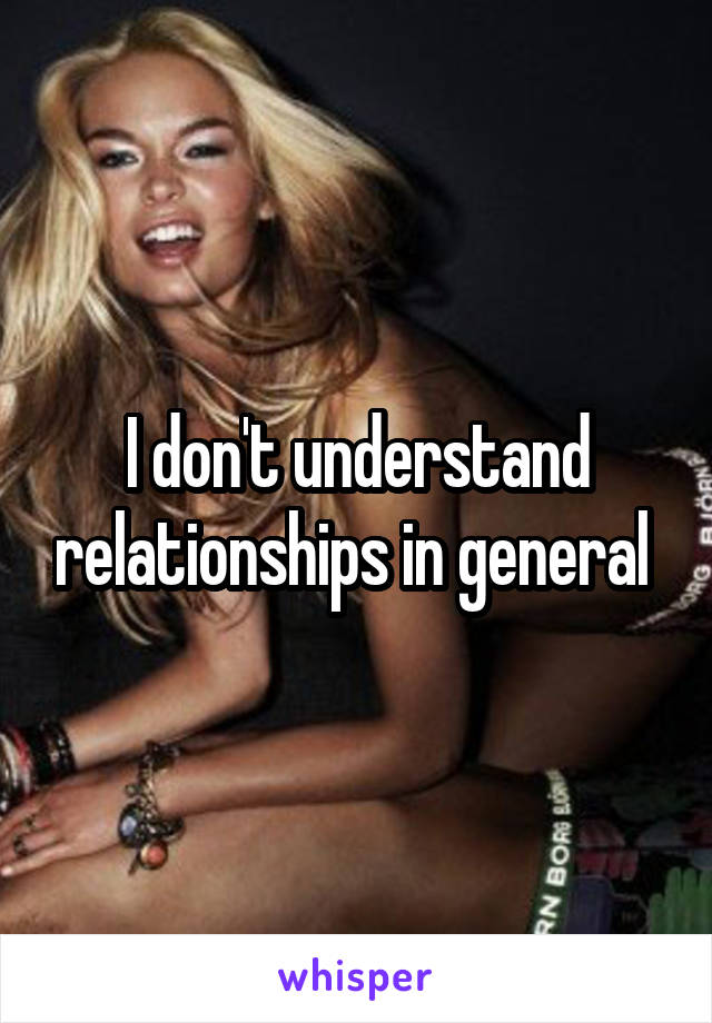 I don't understand relationships in general 