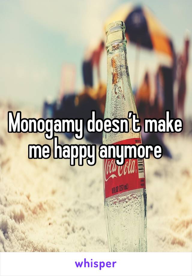 Monogamy doesn’t make me happy anymore