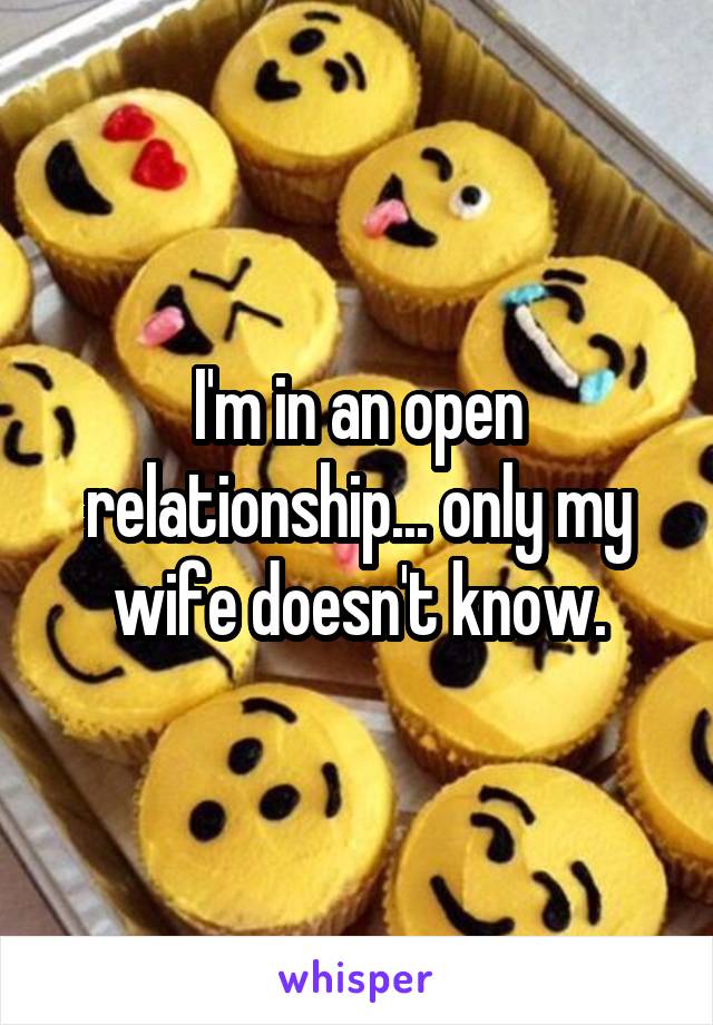 I'm in an open relationship... only my wife doesn't know.