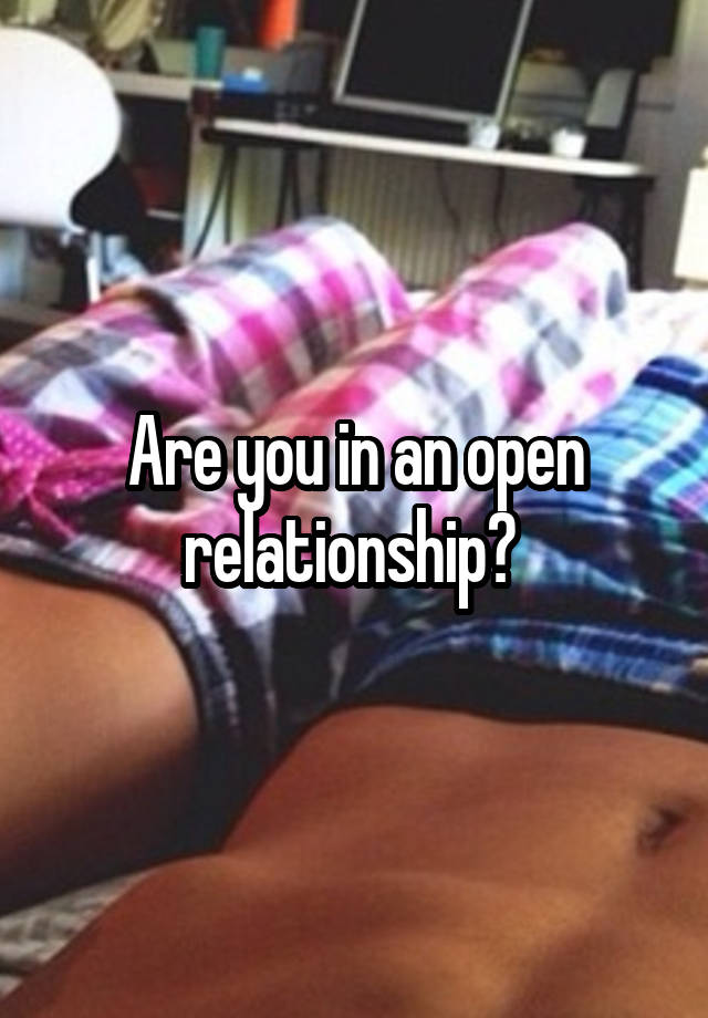 Are you in an open relationship? 