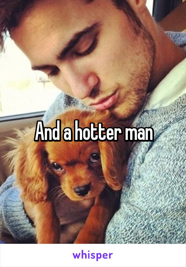 And a hotter man