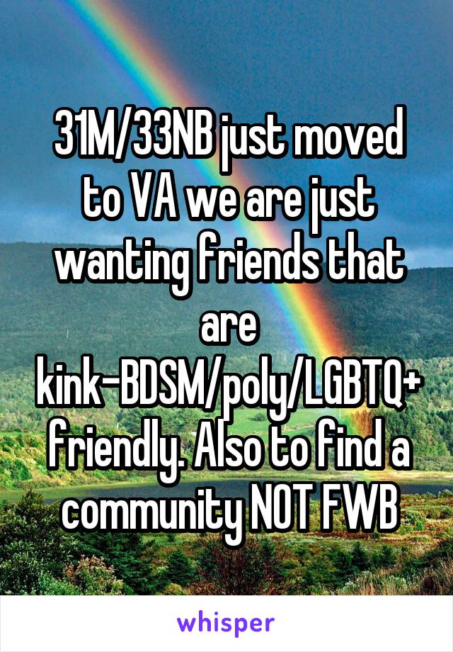 31M/33NB just moved to VA we are just wanting friends that are kink-BDSM/poly/LGBTQ+ friendly. Also to find a community NOT FWB