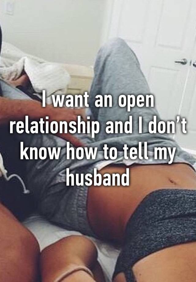 I want an open relationship and I don’t know how to tell my husband