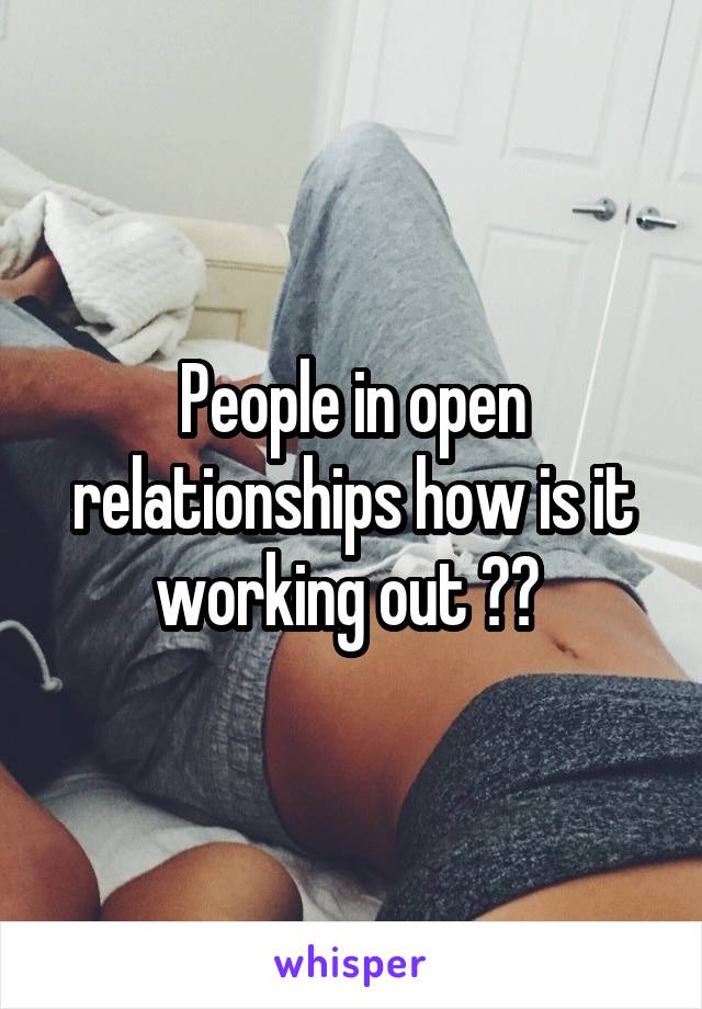 People in open relationships how is it working out ?? 