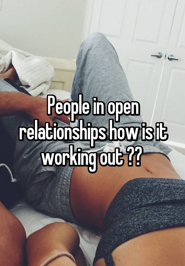 People in open relationships how is it working out ?? 