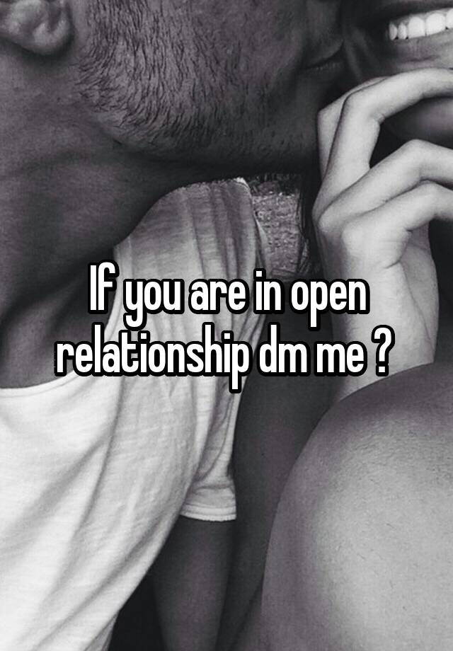 If you are in open relationship dm me ? 