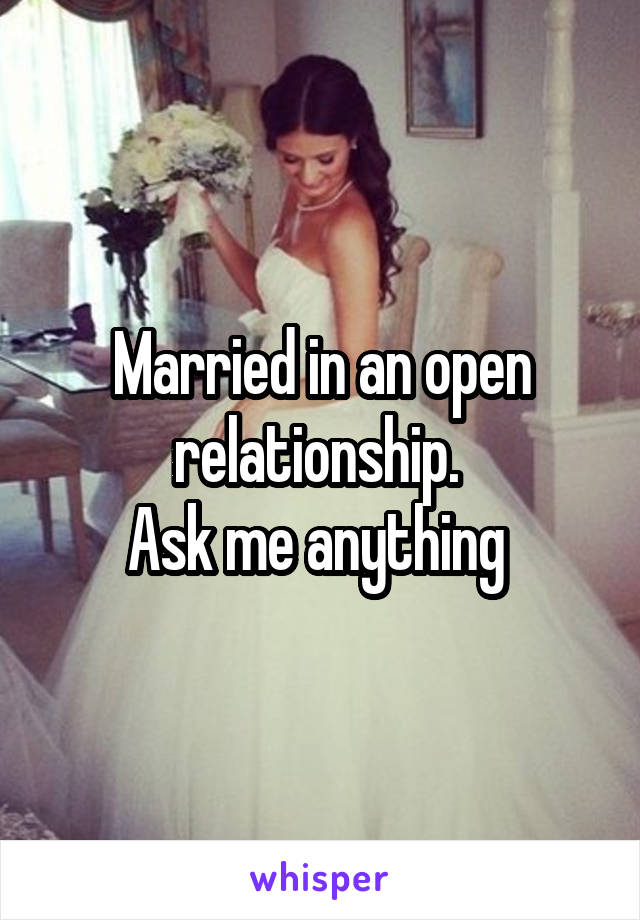 Married in an open relationship. 
Ask me anything 