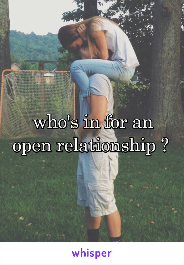 who's in for an open relationship ? 